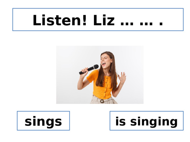 Listen! Liz … … . sings is singing 