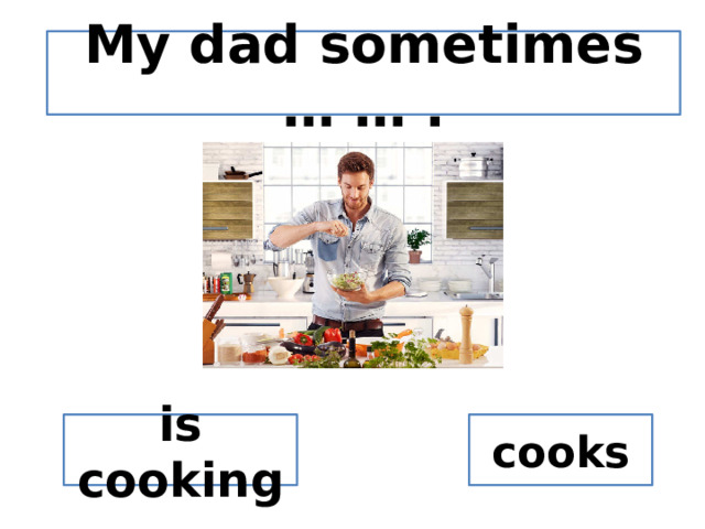 My dad sometimes … … . is cooking cooks 