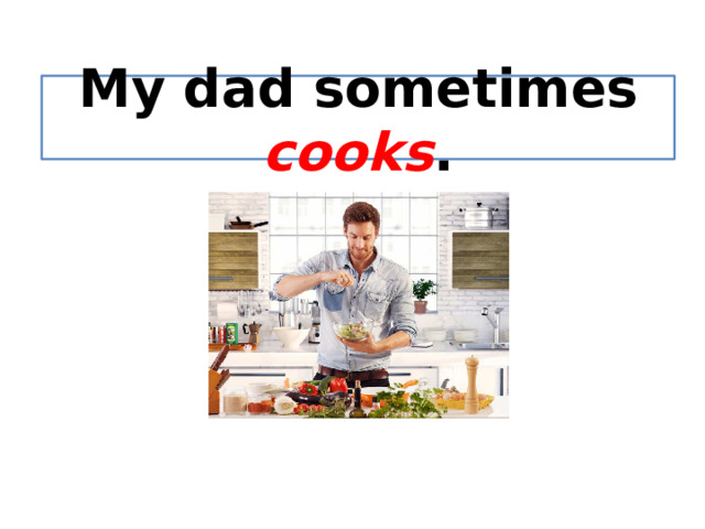 My dad sometimes cooks . 