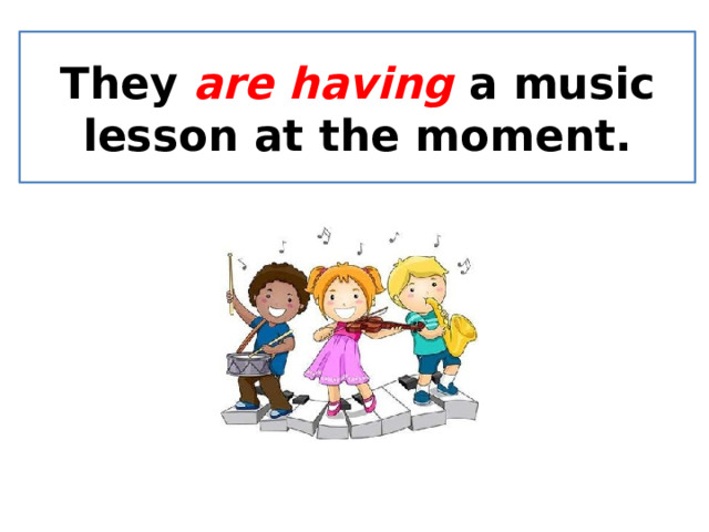 They are having  a music lesson at the moment. 