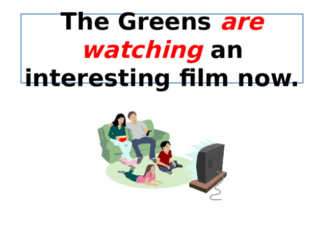 The Greens are watching an interesting film now. 