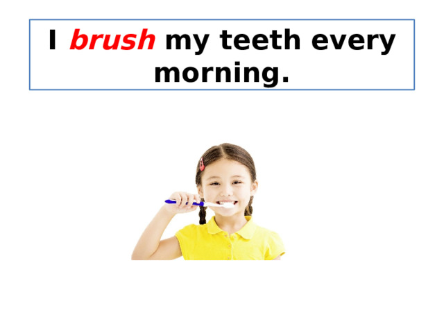 I brush my teeth every morning. 