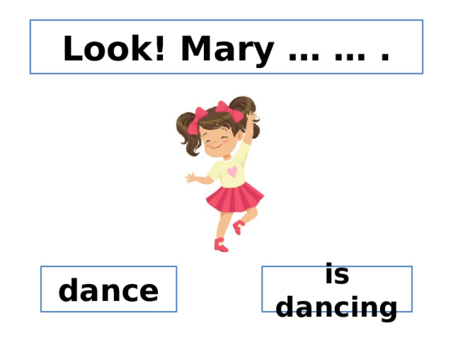 Look! Mary … … . dance is dancing 