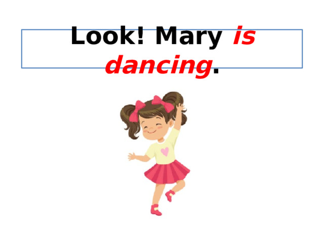 Look! Mary is dancing . 