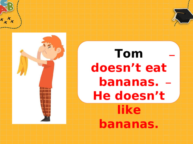 T om  doesn’t  e a t banana s . He  doesn’t l i k e bananas. 