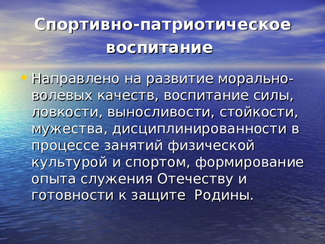 Спортивно-патриотическое воспитание  Направлено на развитие морально-волевых качеств, воспитание силы, ловкости, выносливости, стойкости, мужества, дисциплинированности в процессе занятий физической культурой и спортом, формирование опыта служения Отечеству и готовности к защите Родины. 