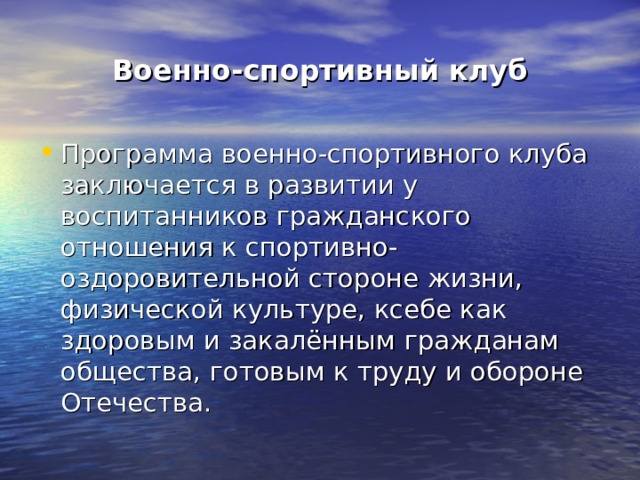 Военно-спортивный клуб Программа военно-спортивного клуба заключается в развитии у воспитанников гражданского отношения к спортивно-оздоровительной стороне жизни, физической культуре, ксебе как здоровым и закалённым гражданам общества, готовым к труду и обороне Отечества. 