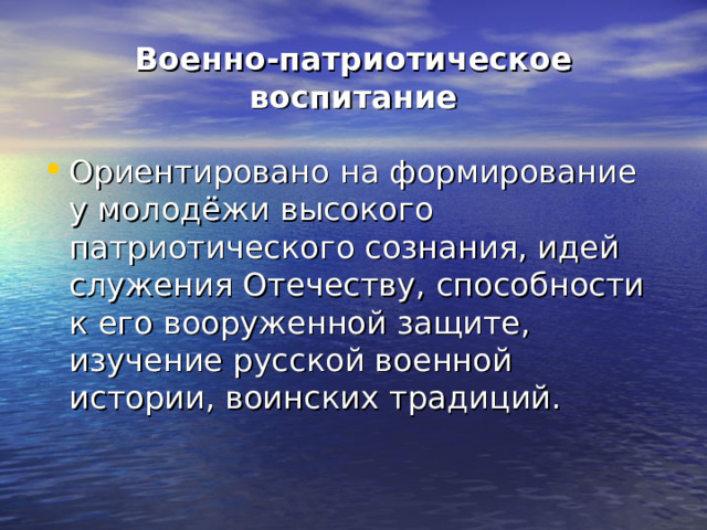 Военно-патриотическое воспитание Ориентировано на формирование у молодёжи высокого патриотического сознания, идей служения Отечеству, способности к его вооруженной защите, изучение русской военной истории, воинских традиций. 