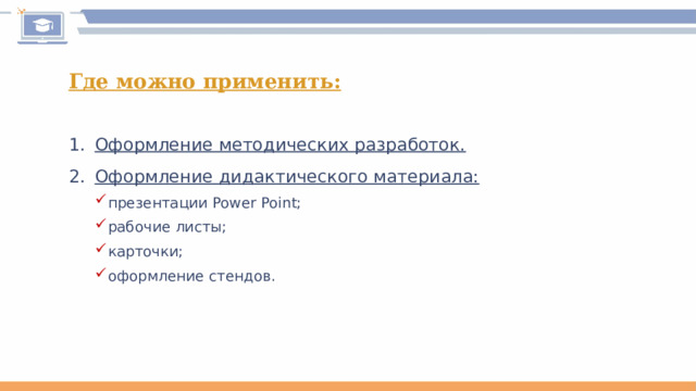 Где можно применить: Оформление методических разработок. Оформление дидактического материала: презентации Power Point; рабочие листы; карточки; оформление стендов. презентации Power Point; рабочие листы; карточки; оформление стендов. 