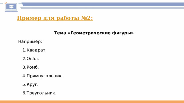 Пример для работы №2: Тема «Геометрические фигуры» Например: Квадрат Овал. Ромб. Прямоугольник. Круг. Треугольник. 