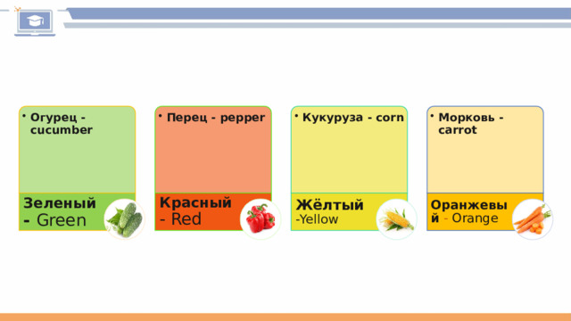 Огурец - cucumber Огурец - cucumber Перец - pepper Перец - pepper Кукуруза - corn Кукуруза - corn Морковь - carrot Морковь - carrot Зеленый - Green Красный  - Red Жёлтый  -Yellow Оранжевый - Orange 