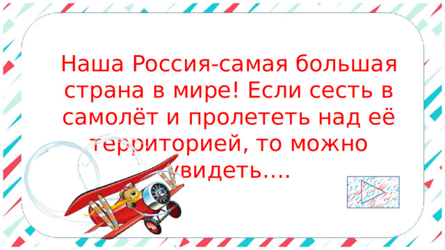 Наша Россия-самая большая страна в мире! Если сесть в самолёт и пролететь над её территорией, то можно увидеть…. 
