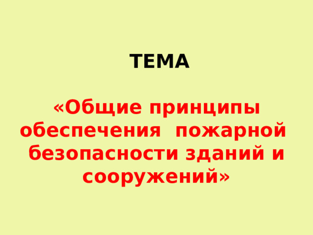  ТЕМА   «Общие принципы обеспечения пожарной безопасности зданий и сооружений» 