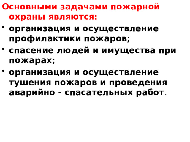 Основными задачами пожарной охраны  являются: организация и осуществление профилактики пожаров; спасение людей и имущества при пожарах; организация и осуществление тушения пожаров и проведения аварийно - спасательных работ . 