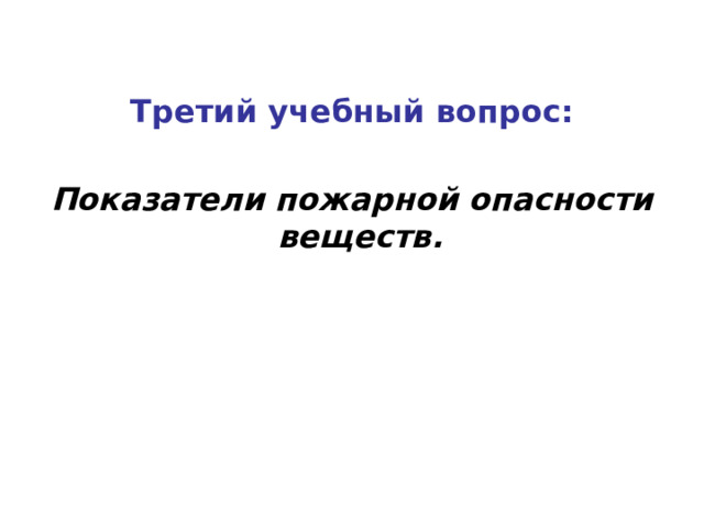   Третий учебный вопрос:  Показатели пожарной опасности веществ.  