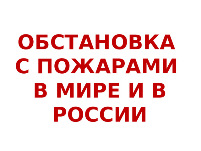 ОБСТАНОВКА  С ПОЖАРАМИ  В МИРЕ И В РОССИИ  