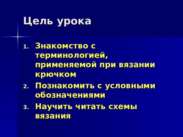 Цель урока Знакомство с терминологией, применяемой при вязании крючком Познакомить с условными обозначениями Научить читать схемы вязания 