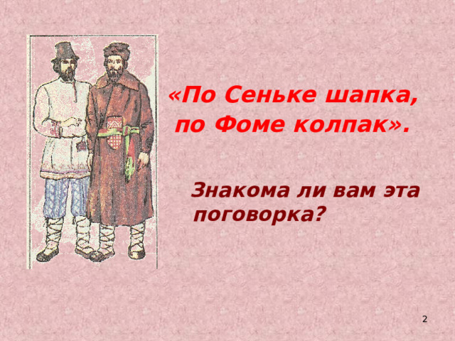    «По Сеньке шапка,  по Фоме колпак».     Знакома ли вам эта поговорка?  