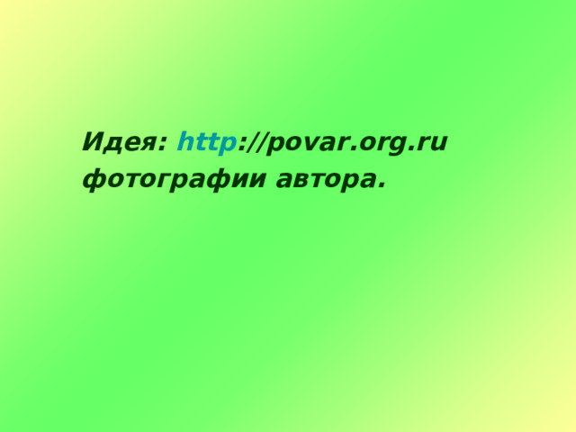  Идея: http ://povar.org.ru   фотографии автора. 