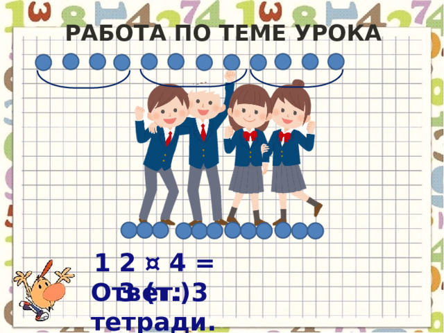 Работа по теме урока 1 2 ¤ 4 = 3 (т.) Ответ: 3 тетради. 