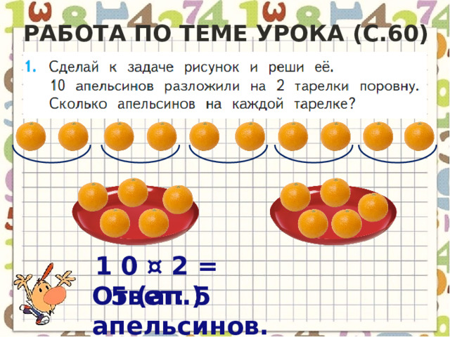 Работа по теме урока (с.60) 1 0 ¤ 2 = 5 (ап.) Ответ: 5 апельсинов. 