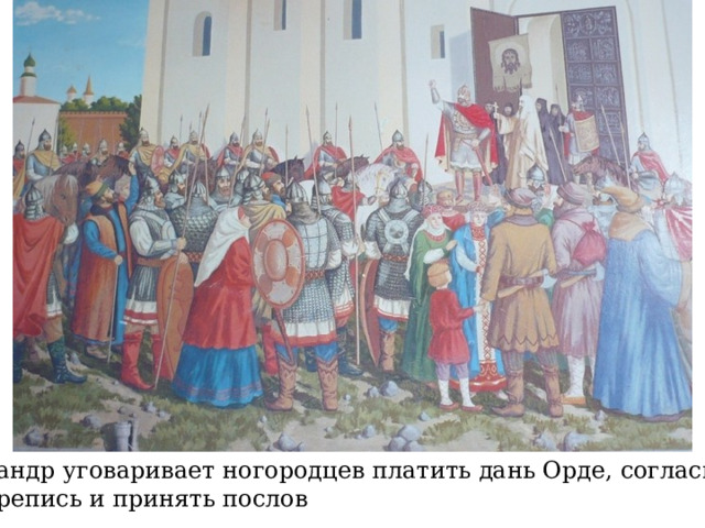 Александр уговаривает ногородцев платить дань Орде, согласиться  на перепись и принять послов 
