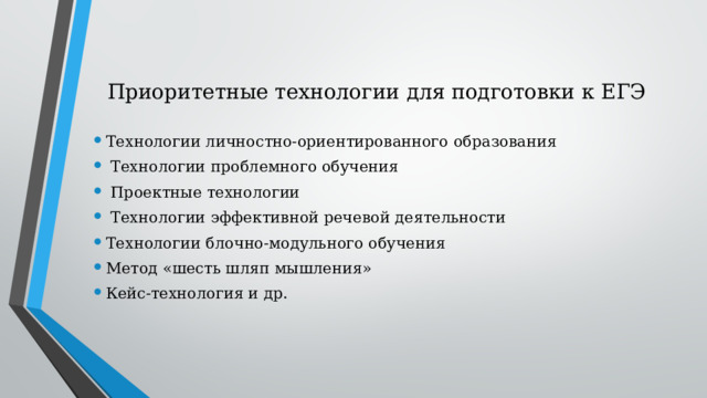 Приоритетные технологии для подготовки к ЕГЭ Технологии личностно-ориентированного образования  Технологии проблемного обучения  Проектные технологии  Технологии эффективной речевой деятельности Технологии блочно-модульного обучения Метод «шесть шляп мышления» Кейс-технология и др. 