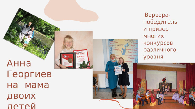  Варвара- победитель и призер многих конкурсов различного уровня Анна  Георгиевна  мама  двоих  детей 