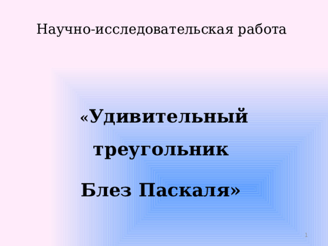 Научно-исследовательская работа     « Удивительный треугольник Блез Паскаля»  