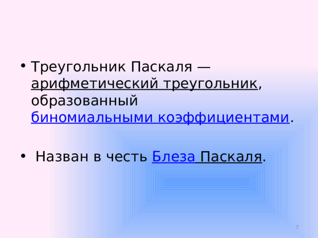 Треугольник Паскаля — арифметический треугольник , образованный биномиальными коэффициентами .  Назван в честь Блеза Паскаля .  
