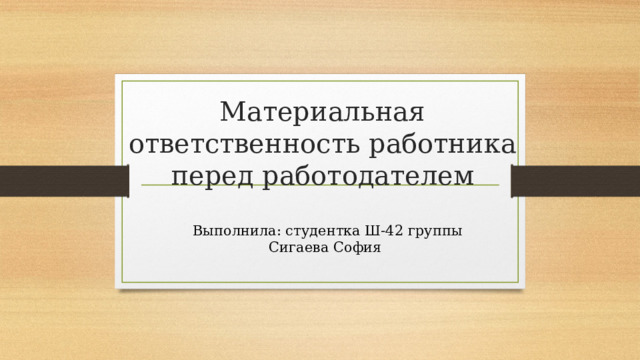 Материальная ответственность работника перед работодателем Выполнила: студентка Ш-42 группы Сигаева София  