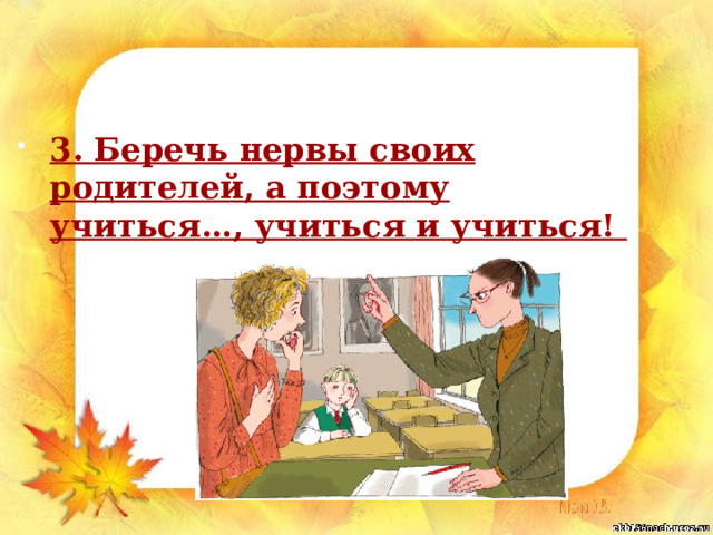 3. Беречь нервы своих родителей, а поэтому учиться…, учиться и учиться! 