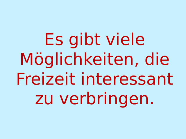 Es gibt viele Möglichkeiten, die Freizeit interessant zu verbringen. 