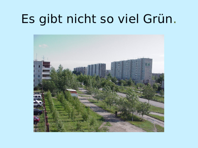 Es gibt nicht so viel Grün . 