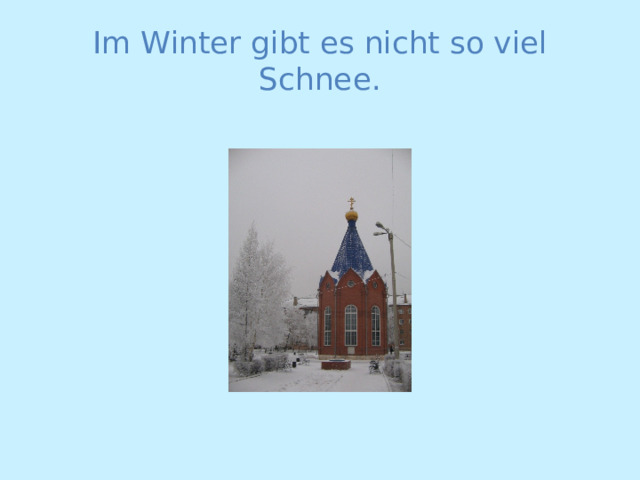 Im Winter gibt es nicht so viel Schnee. 