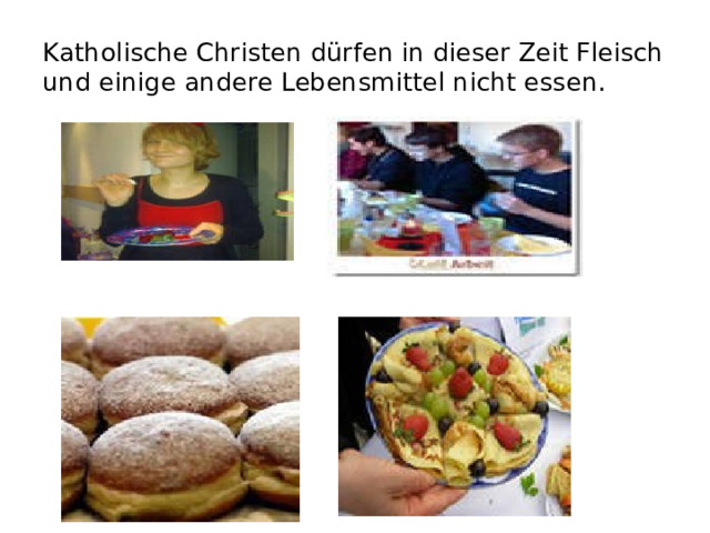 Katholische Christen dürfen in dieser Zeit Fleisch und einige andere Lebensmittel nicht essen. 