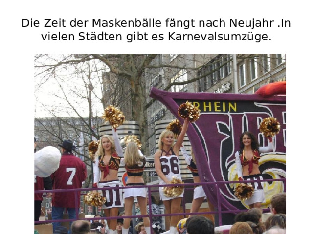 Die Zeit der Maskenbälle fängt nach Neujahr .In vielen Städten gibt es Karnevalsumzüge. 