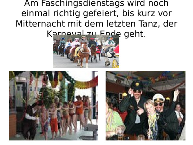 Am Faschingsdienstags wird noch einmal richtig gefeiert, bis kurz vor Mitternacht mit dem letzten Tanz, der Karneval zu Ende geht. 