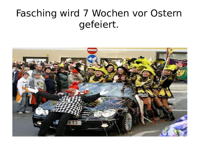 Fasching wird 7 Wochen vor Ostern gefeiert. 