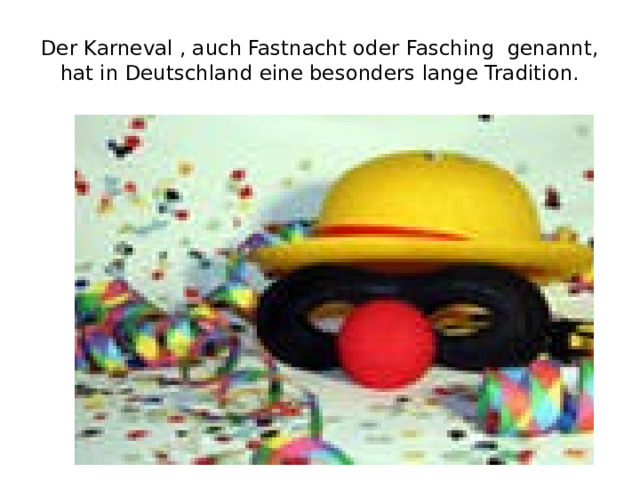Der Karneval , auch Fastnacht oder Fasching genannt, hat in Deutschland eine besonders lange Tradition. 