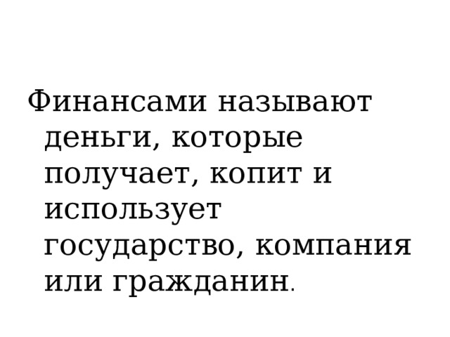 Финансами называют деньги, которые получает, копит и использует государство, компания или гражданин . 