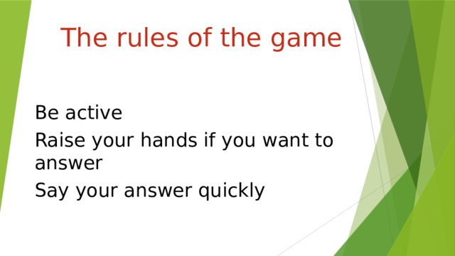                The rules of the game Be active Raise your hands if you want to answer Say your answer quickly 