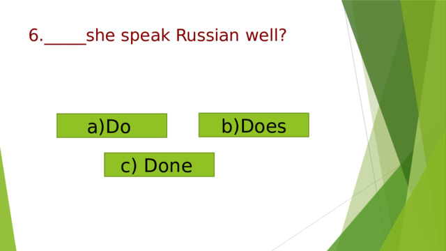 6._____she speak Russian well? b)Does a)Do c) Done 