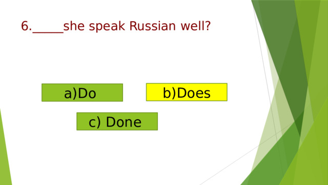 6._____she speak Russian well? b)Does a)Do c) Done 