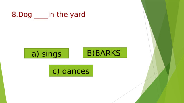 8.Dog ____in the yard   B)BARKS a) sings c) dances   