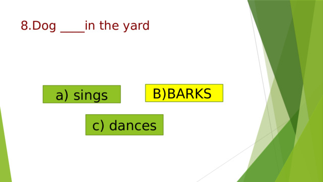 8.Dog ____in the yard   B)BARKS a) sings c) dances   