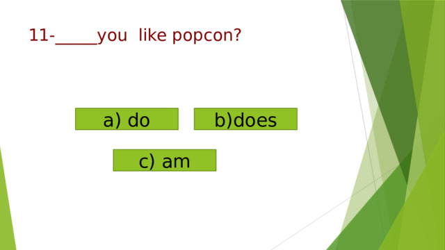a) do b)does c) am   11-_____you like popcon?   
