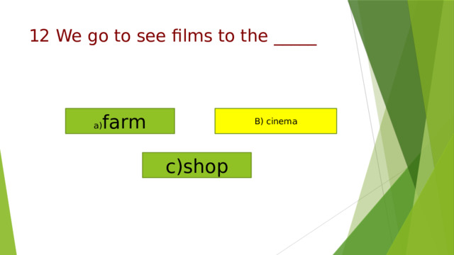 a) farm B) cinema c)shop   12 We go to see films to the _____   