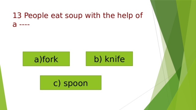 a)fork b) knife c) spoon 13 People eat soup with the help of a ---- 