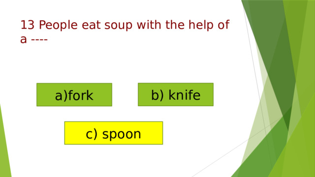 a)fork b) knife c) spoon 13 People eat soup with the help of a ---- 